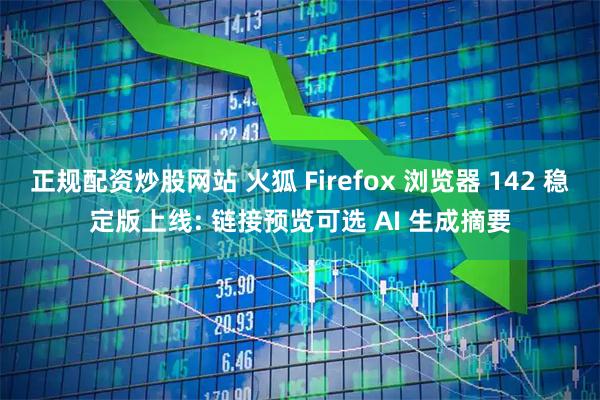 正规配资炒股网站 火狐 Firefox 浏览器 142 稳定版上线: 链接预览可选 AI 生成摘要