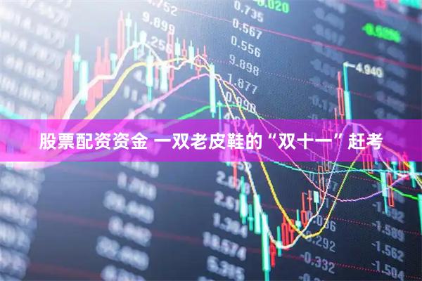 股票配资资金 一双老皮鞋的“双十一”赶考