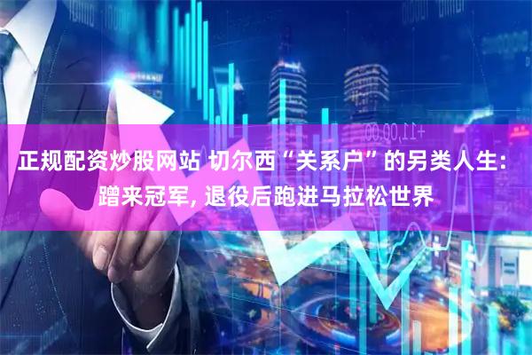 正规配资炒股网站 切尔西“关系户”的另类人生: 蹭来冠军, 退役后跑进马拉松世界