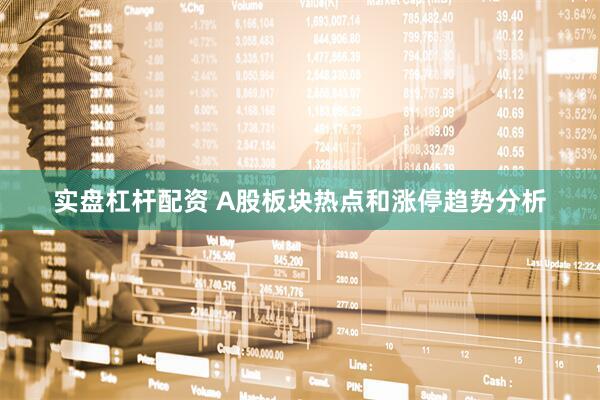 实盘杠杆配资 A股板块热点和涨停趋势分析