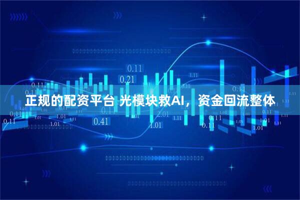 正规的配资平台 光模块救AI，资金回流整体