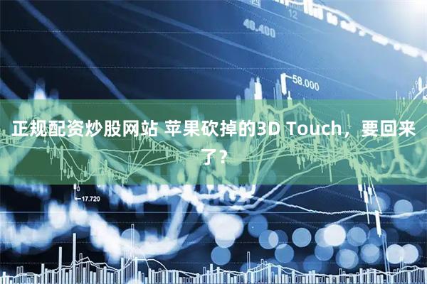 正规配资炒股网站 苹果砍掉的3D Touch，要回来了？