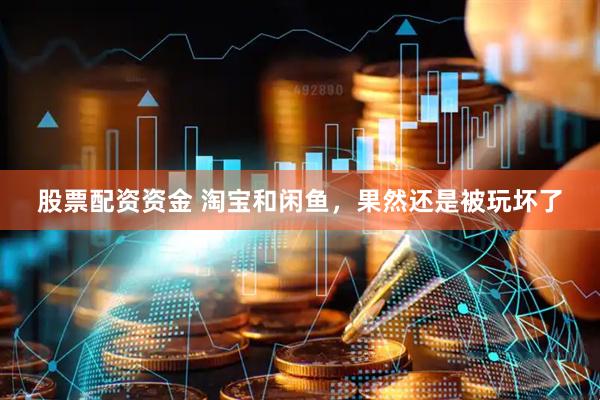 股票配资资金 淘宝和闲鱼，果然还是被玩坏了