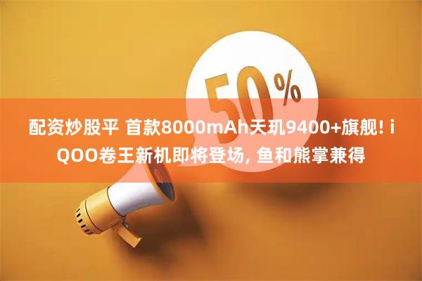 配资炒股平 首款8000mAh天玑9400+旗舰! iQOO卷王新机即将登场, 鱼和熊掌兼得