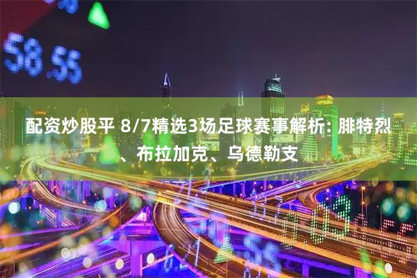 配资炒股平 8/7精选3场足球赛事解析: 腓特烈、布拉加克、乌德勒支