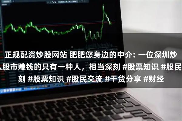 正规配资炒股网站 肥肥您身边的中介: 一位深圳炒股大赛冠军箴言：能从股市赚钱的只有一种人，相当深刻 #股票知识 #股民交流 #干货分享 #财经