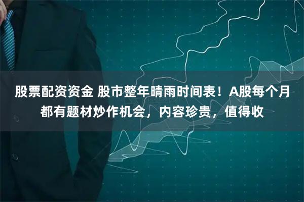 股票配资资金 股市整年晴雨时间表!A股每个月都有题材炒作机会,内容珍贵,值得收