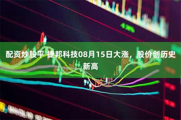 配资炒股平 捷邦科技08月15日大涨，股价创历史新高
