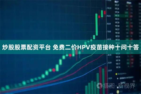 炒股股票配资平台 免费二价HPV疫苗接种十问十答