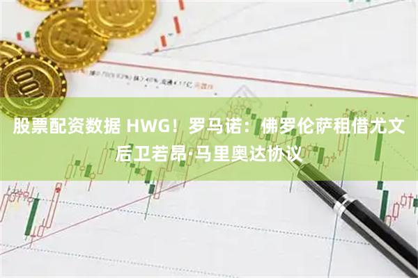 股票配资数据 HWG！罗马诺：佛罗伦萨租借尤文后卫若昂·马里奥达协议