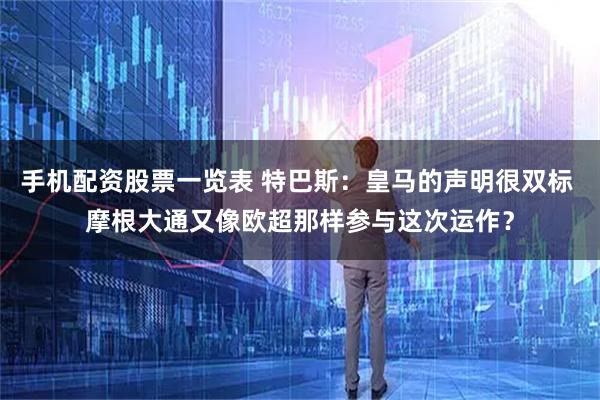 手机配资股票一览表 特巴斯：皇马的声明很双标 摩根大通又像欧超那样参与这次运作？